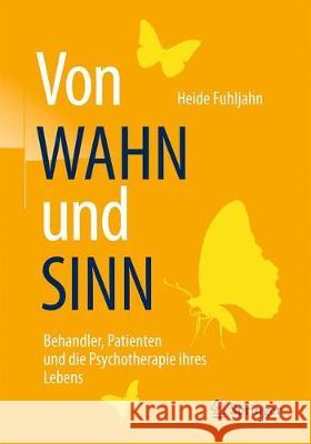 Von Wahn Und Sinn - Behandler, Patienten Und Die Psychotherapie Ihres Lebens Fuhljahn, Heide 9783662535882