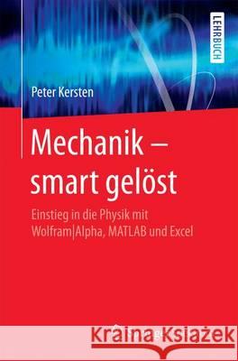 Mechanik - Smart Gelöst: Einstieg in Die Physik Mit Wolframalpha, MATLAB Und Excel Kersten, Peter 9783662537053 Springer Spektrum