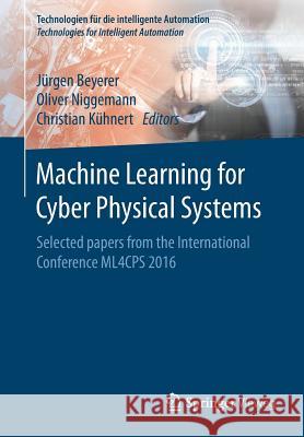 Machine Learning for Cyber Physical Systems: Selected Papers from the International Conference Ml4cps 2016 Beyerer, Jürgen 9783662538050 Springer Vieweg