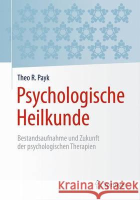 Psychologische Heilkunde: Bestandsaufnahme Und Zukunft Der Psychologischen Therapien Payk, Theo R. 9783662538197 Springer