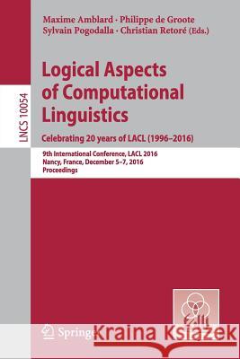 Logical Aspects of Computational Linguistics. Celebrating 20 Years of Lacl (1996-2016): 9th International Conference, Lacl 2016, Nancy, France, Decemb Amblard, Maxime 9783662538258 Springer