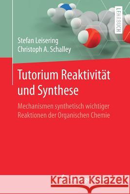 Tutorium Reaktivität Und Synthese: Mechanismen Synthetisch Wichtiger Reaktionen Der Organischen Chemie Leisering, Stefan 9783662538517