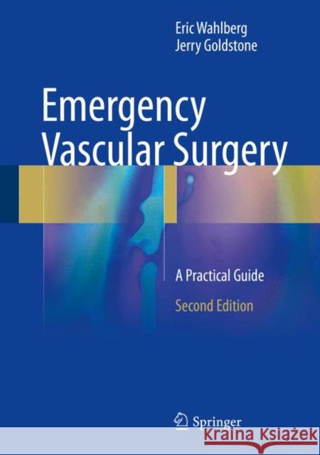 Emergency Vascular Surgery: A Practical Guide Wahlberg, Eric 9783662540176