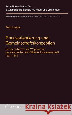 Praxisorientierung Und Gemeinschaftskonzeption: Hermann Mosler ALS Wegbereiter Der Westdeutschen Völkerrechtswissenschaft Nach 1945 Lange, Felix 9783662542170