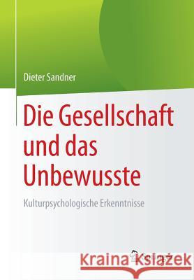 Die Gesellschaft Und Das Unbewusste: Kulturpsychologische Erkenntnisse Sandner, Dieter 9783662543696 Springer