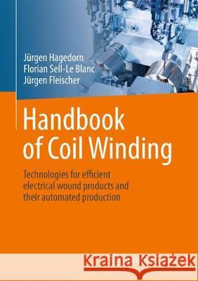 Handbook of Coil Winding: Technologies for Efficient Electrical Wound Products and Their Automated Production Hagedorn, Jürgen 9783662544013
