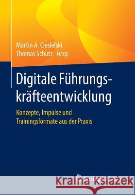 Digitale Führungskräfteentwicklung: Konzepte, Impulse Und Trainingsformate Aus Der Praxis Ciesielski, Martin A. 9783662545560 Springer Gabler