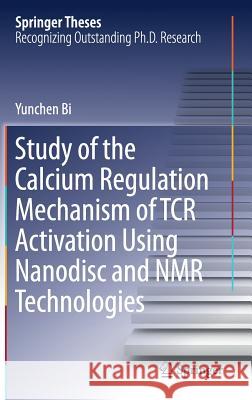 Study of the Calcium Regulation Mechanism of Tcr Activation Using Nanodisc and NMR Technologies Bi, Yunchen 9783662546161 Springer