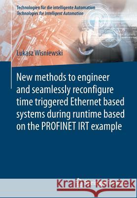 New Methods to Engineer and Seamlessly Reconfigure Time Triggered Ethernet Based Systems During Runtime Based on the Profinet Irt Example Wisniewski, Lukasz 9783662546499 Springer Vieweg