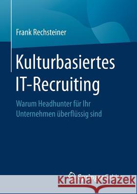 Kulturbasiertes It-Recruiting: Warum Headhunter Für Ihr Unternehmen Überflüssig Sind Rechsteiner, Frank 9783662546796 Springer Gabler