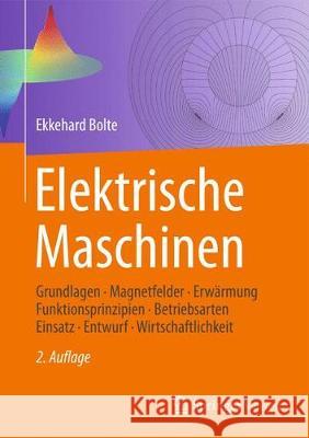 Elektrische Maschinen: Grundlagen - Magnetfelder - Erwärmung - Funktionsprinzipien - Betriebsarten - Einsatz - Entwurf - Wirtschaftlichkeit Bolte, Ekkehard 9783662546871 Springer Vieweg