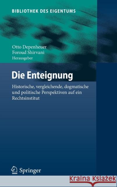 Die Enteignung: Historische, Vergleichende, Dogmatische Und Politische Perspektiven Auf Ein Rechtsinstitut Depenheuer, Otto 9783662546895