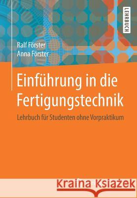 Einführung in Die Fertigungstechnik: Lehrbuch Für Studenten Ohne Vorpraktikum Förster, Ralf 9783662547014