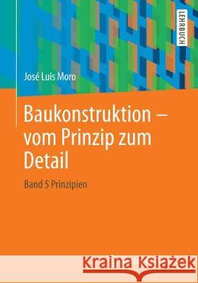 Baukonstruktion - Vom Prinzip Zum Detail: Band 4 Prinzipien Moro, José Luis 9783662547359 Springer Vieweg