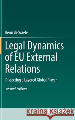 Legal Dynamics of Eu External Relations: Dissecting a Layered Global Player De Waele, Henri 9783662548165 Springer