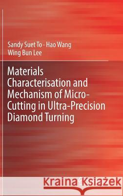 Materials Characterisation and Mechanism of Micro-Cutting in Ultra-Precision Diamond Turning Sandy To Hao Wang W. B. Lee 9783662548219 Springer