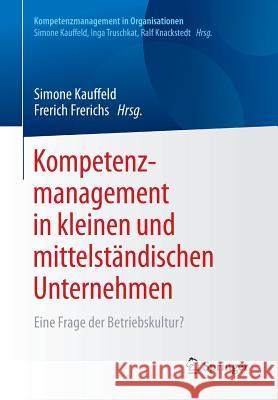 Kompetenzmanagement in Kleinen Und Mittelständischen Unternehmen: Eine Frage Der Betriebskultur? Kauffeld, Simone 9783662548295
