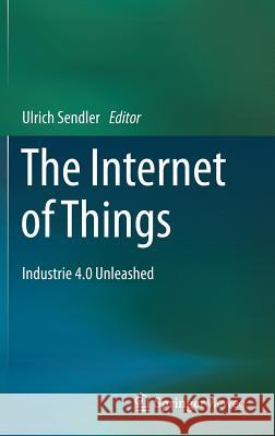 The Internet of Things: Industrie 4.0 Unleashed Sendler, Ulrich 9783662549032 Springer Vieweg
