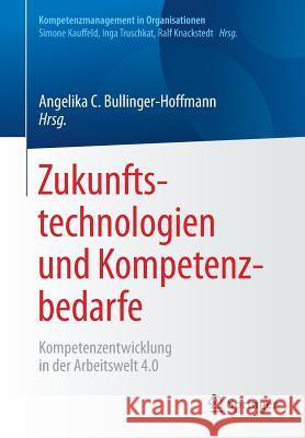 Zukunftstechnologien Und Kompetenzbedarfe: Kompetenzentwicklung in Der Arbeitswelt 4.0 Bullinger-Hoffmann, Angelika C. 9783662549513