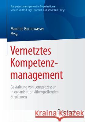 Vernetztes Kompetenzmanagement: Gestaltung Von Lernprozessen in Organisationsübergreifenden Strukturen Bornewasser, Manfred 9783662549537 Springer