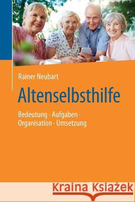 Altenselbsthilfe: Bedeutung - Aufgaben - Organisation - Umsetzung Neubart, Rainer 9783662551530 Springer Berlin Heidelberg