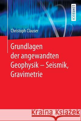 Grundlagen Der Angewandten Geophysik - Seismik, Gravimetrie Clauser, Christoph 9783662553091 Springer Spektrum