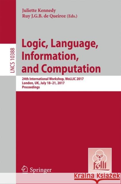 Logic, Language, Information, and Computation: 24th International Workshop, Wollic 2017, London, Uk, July 18-21, 2017, Proceedings Kennedy, Juliette 9783662553855 Springer