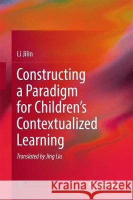 Constructing a Paradigm for Children's Contextualized Learning Jilin Li 9783662556108