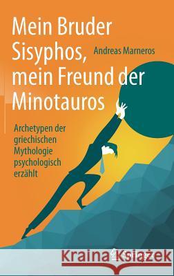 Mein Bruder Sisyphos, Mein Freund Der Minotauros: Archetypen Der Griechischen Mythologie Psychologisch Erzählt Marneros, Andreas 9783662558072