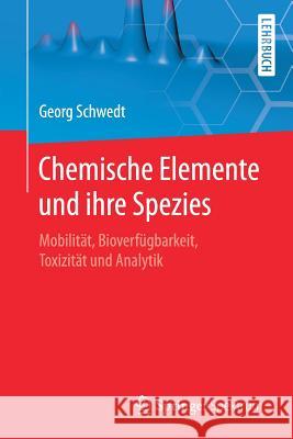 Chemische Elemente Und Ihre Spezies: Mobilität, Bioverfügbarkeit, Toxizität Und Analytik Schwedt, Georg 9783662558287