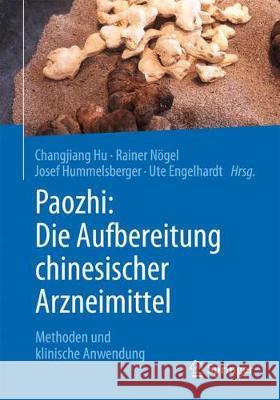 Paozhi: Die Aufbereitung Chinesischer Arzneimittel: Methoden Und Klinische Anwendung Hu, Changjiang 9783662558454