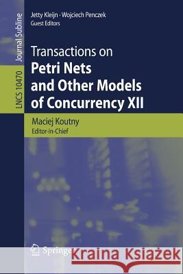 Transactions on Petri Nets and Other Models of Concurrency XII Maciej Koutny Jetty Kleijn Wojciech Penczek 9783662558614 Springer