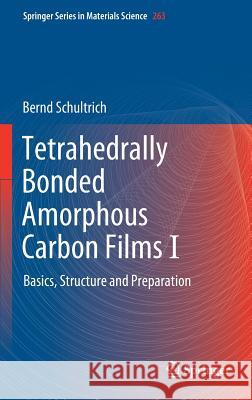 Tetrahedrally Bonded Amorphous Carbon Films I: Basics, Structure and Preparation Schultrich, Bernd 9783662559253 Springer
