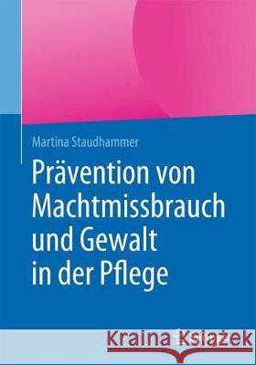 Prävention Von Machtmissbrauch Und Gewalt in Der Pflege Staudhammer, Martina 9783662559819