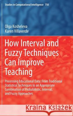 How Interval and Fuzzy Techniques Can Improve Teaching: Processing Educational Data: From Traditional Statistical Techniques to an Appropriate Combina Kosheleva, Olga 9783662559918 Springer