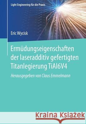 Ermüdungseigenschaften Der Laseradditiv Gefertigten Titanlegierung Tial6v4 Wycisk, Eric 9783662560594 Springer Vieweg