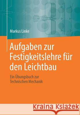 Aufgaben Zur Festigkeitslehre Für Den Leichtbau: Ein Übungsbuch Zur Technischen Mechanik Linke, Markus 9783662561485 Springer Vieweg