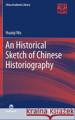 An Historical Sketch of Chinese Historiography Huaiqi Wu Chi Zhen 9783662562529 Springer