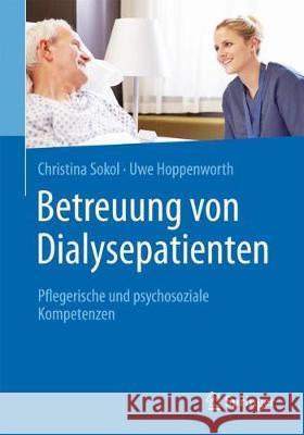 Betreuung Von Dialysepatienten: Pflegerische Und Psychosoziale Kompetenzen Sokol, Christina 9783662563564 Springer