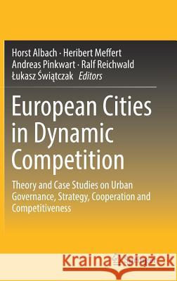 European Cities in Dynamic Competition: Theory and Case Studies on Urban Governance, Strategy, Cooperation and Competitiveness Albach, Horst 9783662564189 Springer