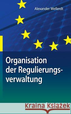 Organisation Der Regulierungsverwaltung: Am Beispiel Der Deutschen Und Unionalen Energieverwaltung Wellerdt, Alexander 9783662564509 Springer