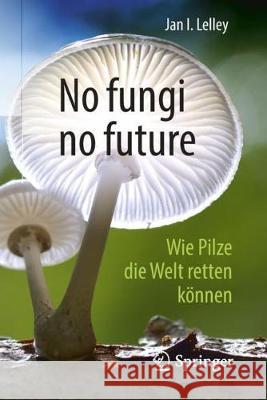 No Fungi No Future: Wie Pilze Die Welt Retten Können Lelley, Jan I. 9783662565063 Springer