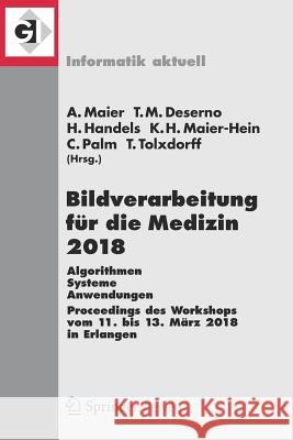 Bildverarbeitung Für Die Medizin 2018: Algorithmen - Systeme - Anwendungen. Proceedings Des Workshops Vom 11. Bis 13. März 2018 in Erlangen Maier, Andreas 9783662565360