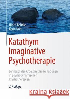 Katathym Imaginative Psychotherapie: Lehrbuch Der Arbeit Mit Imaginationen in Psychodynamischen Psychotherapien Bahrke, Ulrich 9783662565452 Springer