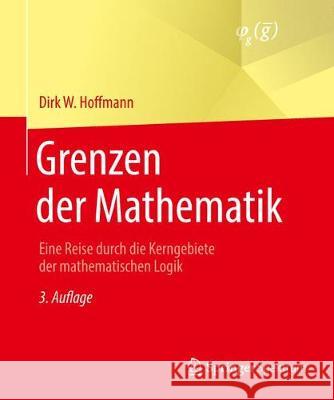 Grenzen Der Mathematik: Eine Reise Durch Die Kerngebiete Der Mathematischen Logik Hoffmann, Dirk W. 9783662566169 Springer Spektrum
