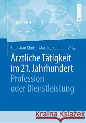 Ärztliche Tätigkeit Im 21. Jahrhundert - Profession Oder Dienstleistung Klinke, Sebastian 9783662566466