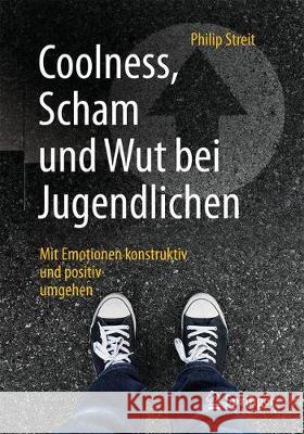Coolness, Scham Und Wut Bei Jugendlichen: Mit Emotionen Konstruktiv Und Positiv Umgehen Streit, Philip 9783662566800 Springer
