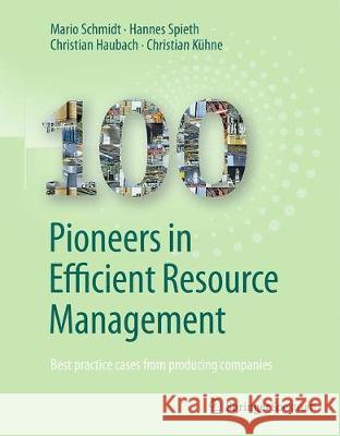 100 Pioneers in Efficient Resource Management: Best Practice Cases from Producing Companies Institute for Industrial Ecology Inec 9783662567449 Springer Spektrum