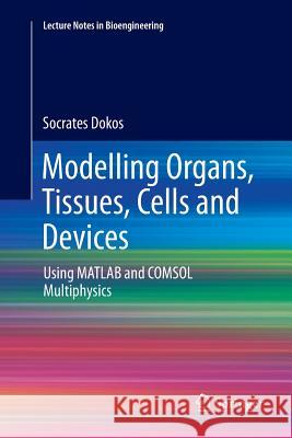 Modelling Organs, Tissues, Cells and Devices: Using MATLAB and Comsol Multiphysics Dokos, Socrates 9783662568705 Springer