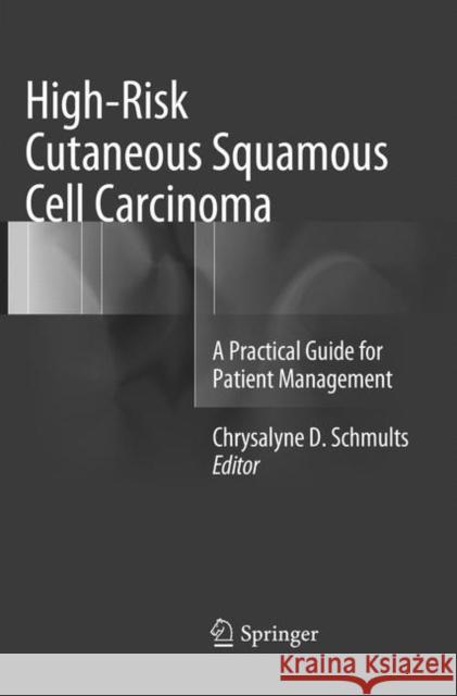 High-Risk Cutaneous Squamous Cell Carcinoma: A Practical Guide for Patient Management Schmults, Chrysalyne D. 9783662568910 Springer